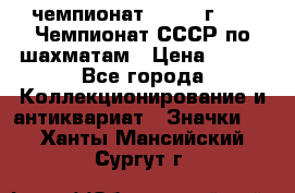 11.1) чемпионат : 1971 г - 39 Чемпионат СССР по шахматам › Цена ­ 190 - Все города Коллекционирование и антиквариат » Значки   . Ханты-Мансийский,Сургут г.